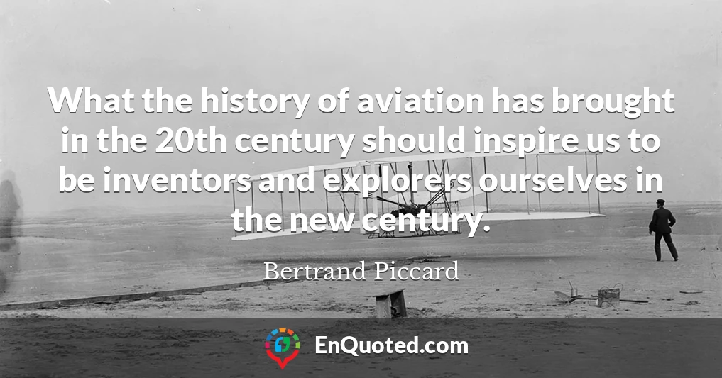 What the history of aviation has brought in the 20th century should inspire us to be inventors and explorers ourselves in the new century.
