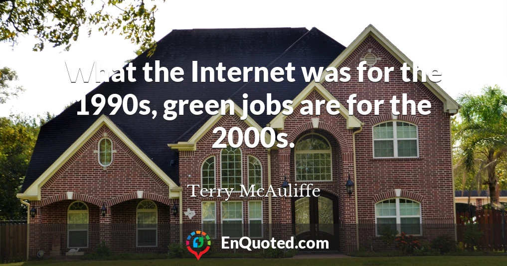 What the Internet was for the 1990s, green jobs are for the 2000s.