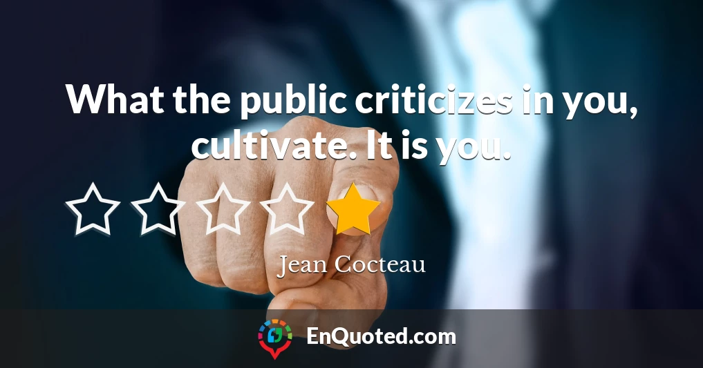 What the public criticizes in you, cultivate. It is you.