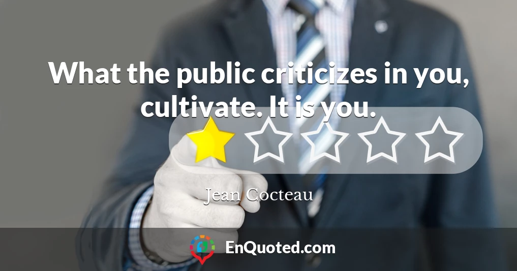 What the public criticizes in you, cultivate. It is you.