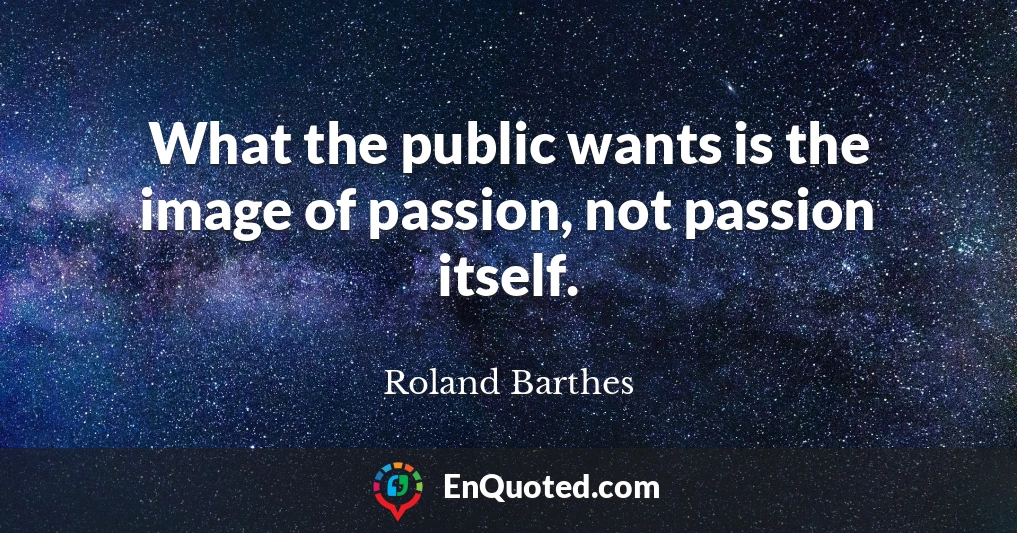 What the public wants is the image of passion, not passion itself.