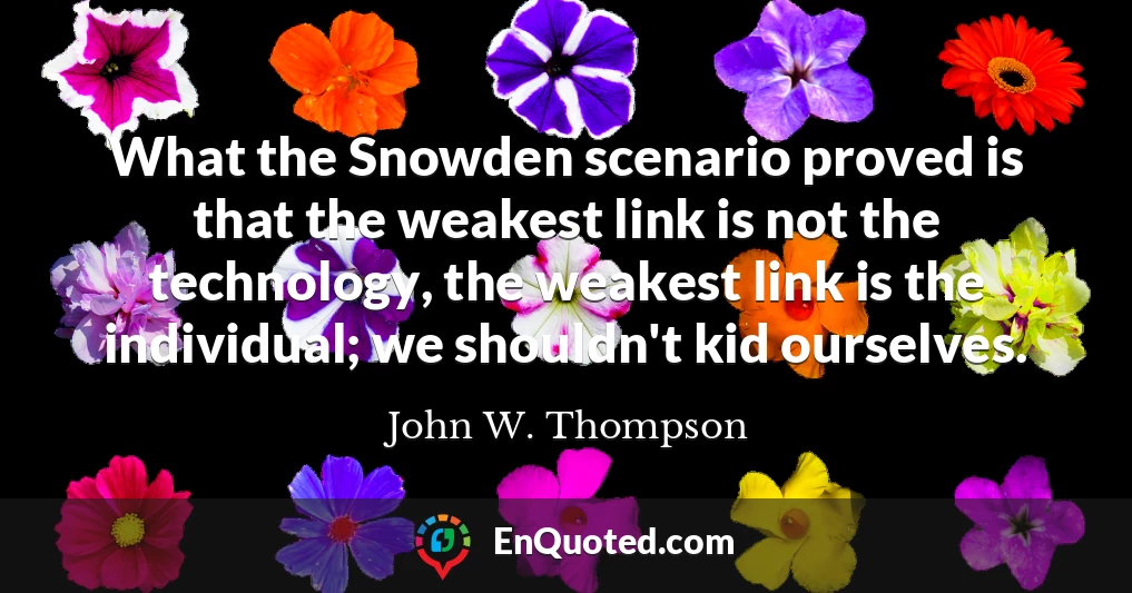 What the Snowden scenario proved is that the weakest link is not the technology, the weakest link is the individual; we shouldn't kid ourselves.