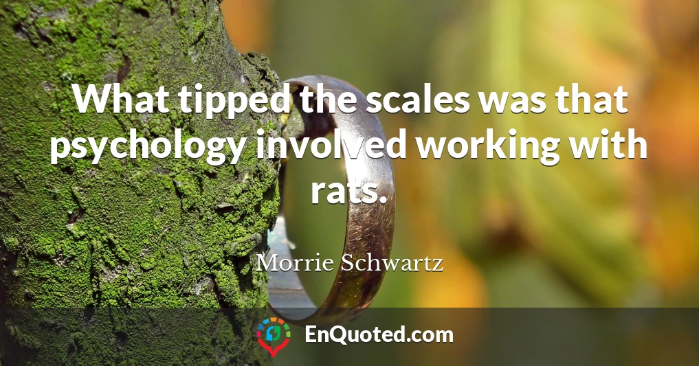 What tipped the scales was that psychology involved working with rats.