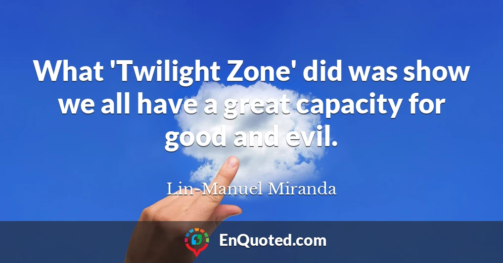 What 'Twilight Zone' did was show we all have a great capacity for good and evil.