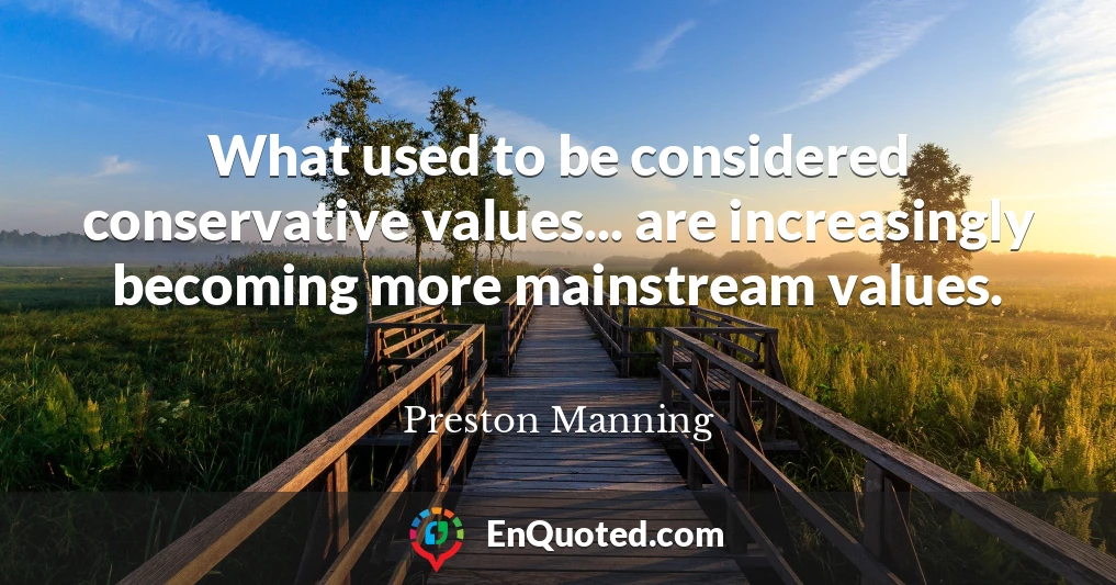 What used to be considered conservative values... are increasingly becoming more mainstream values.