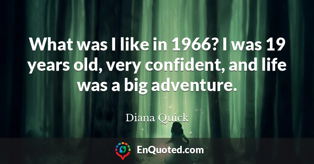 What was I like in 1966? I was 19 years old, very confident, and life was a big adventure.