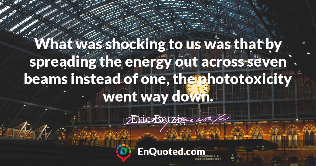 What was shocking to us was that by spreading the energy out across seven beams instead of one, the phototoxicity went way down.