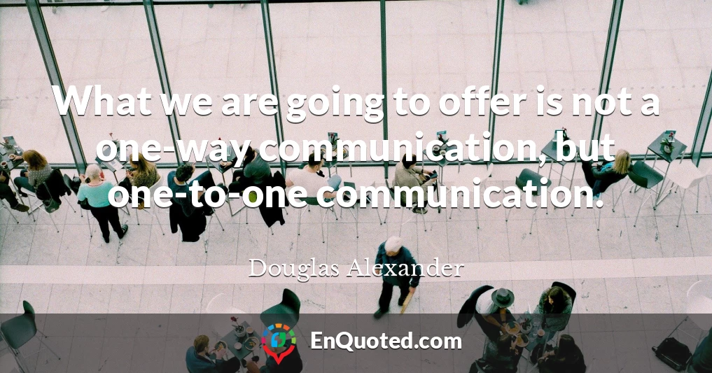What we are going to offer is not a one-way communication, but one-to-one communication.