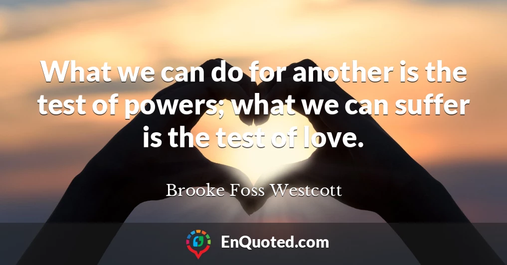 What we can do for another is the test of powers; what we can suffer is the test of love.