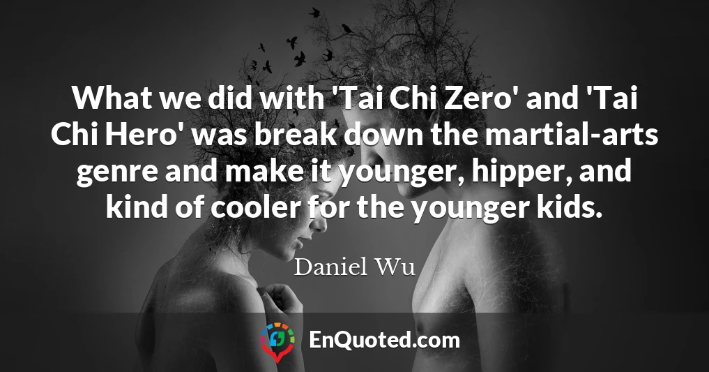 What we did with 'Tai Chi Zero' and 'Tai Chi Hero' was break down the martial-arts genre and make it younger, hipper, and kind of cooler for the younger kids.