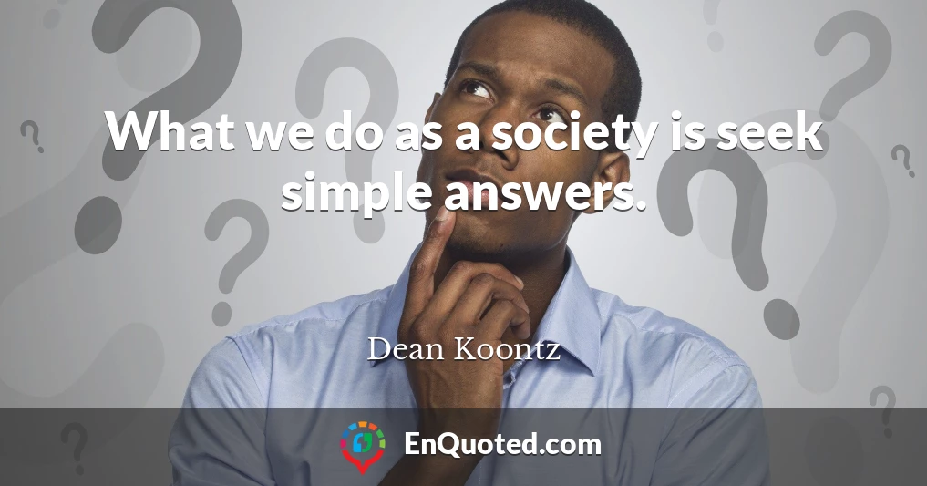 What we do as a society is seek simple answers.