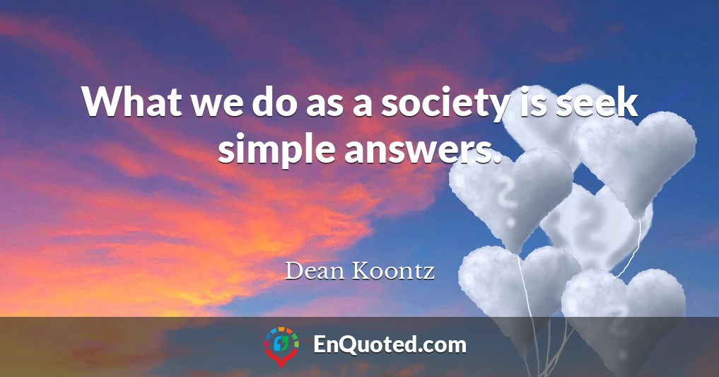 What we do as a society is seek simple answers.