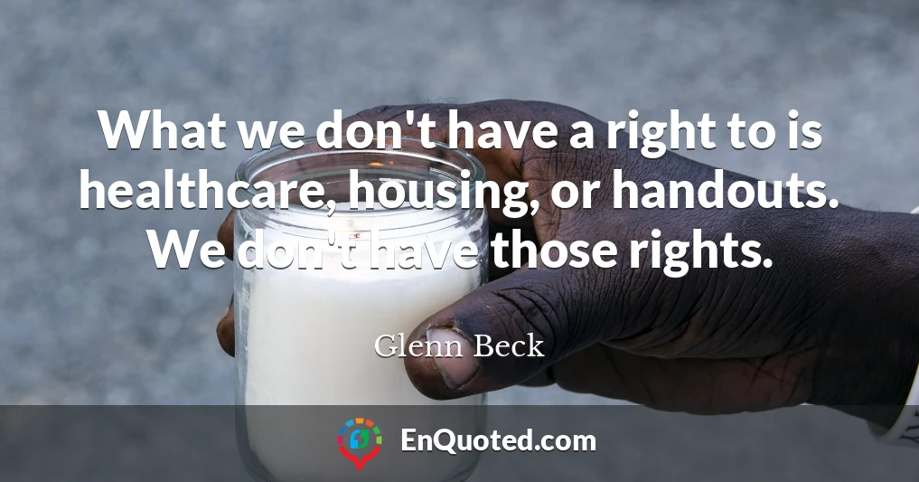 What we don't have a right to is healthcare, housing, or handouts. We don't have those rights.