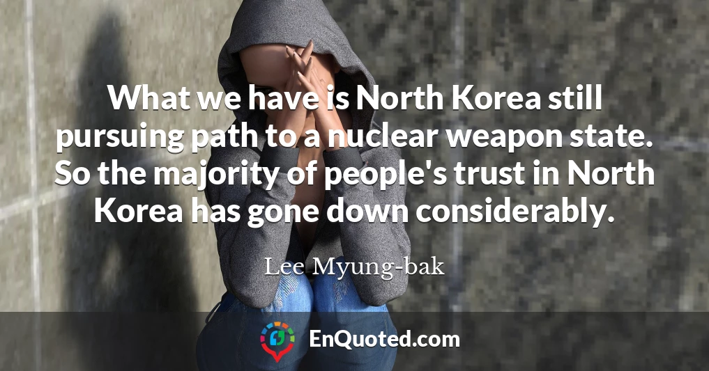 What we have is North Korea still pursuing path to a nuclear weapon state. So the majority of people's trust in North Korea has gone down considerably.