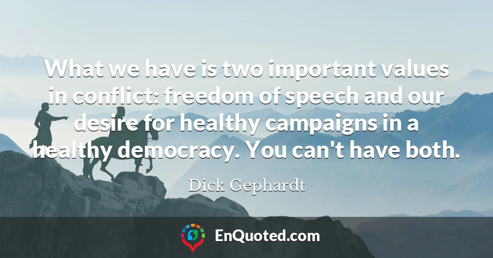 What we have is two important values in conflict: freedom of speech and our desire for healthy campaigns in a healthy democracy. You can't have both.