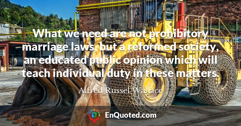 What we need are not prohibitory marriage laws, but a reformed society, an educated public opinion which will teach individual duty in these matters.