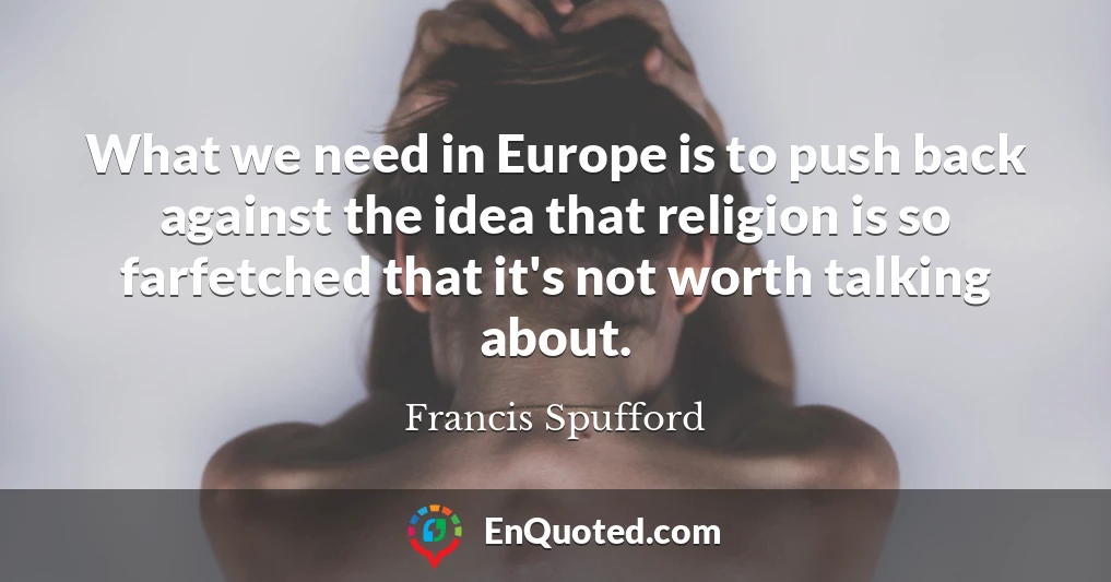 What we need in Europe is to push back against the idea that religion is so farfetched that it's not worth talking about.