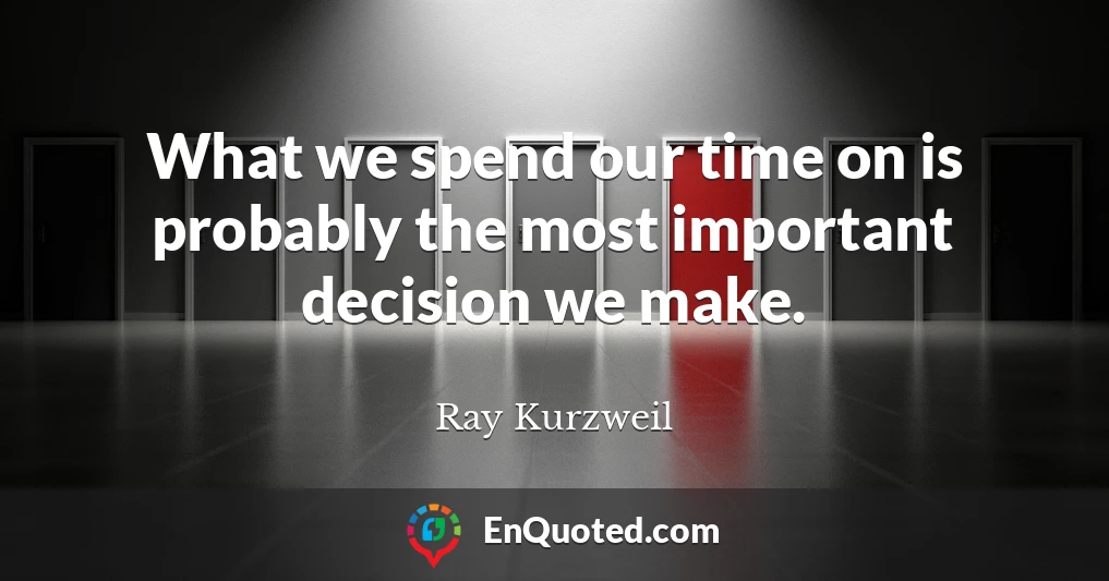 What we spend our time on is probably the most important decision we make.