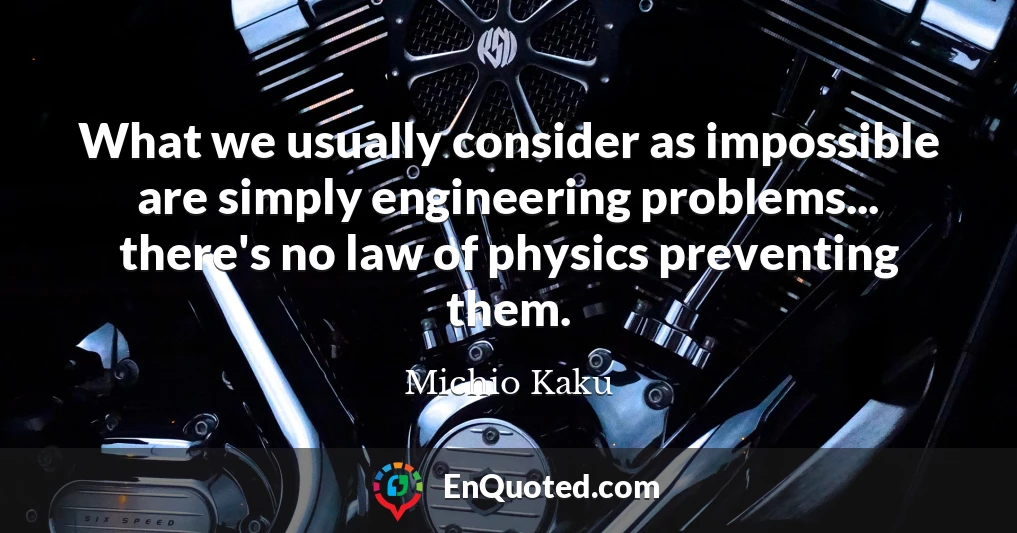 What we usually consider as impossible are simply engineering problems... there's no law of physics preventing them.