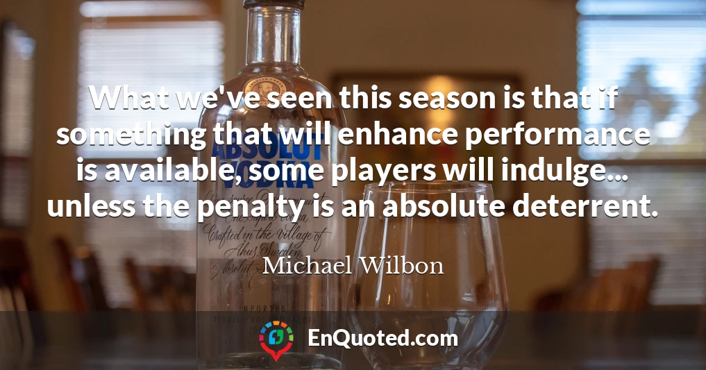 What we've seen this season is that if something that will enhance performance is available, some players will indulge... unless the penalty is an absolute deterrent.