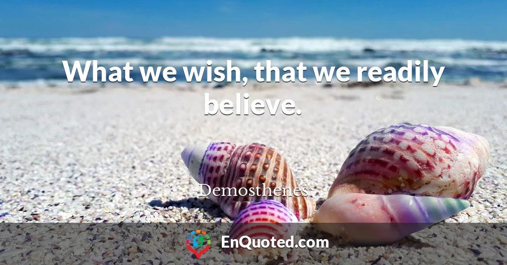 What we wish, that we readily believe.