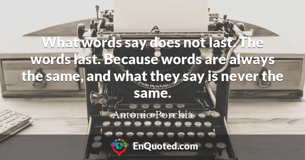 What words say does not last. The words last. Because words are always the same, and what they say is never the same.