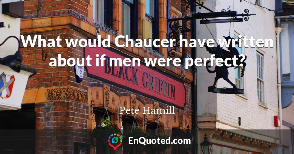 What would Chaucer have written about if men were perfect?