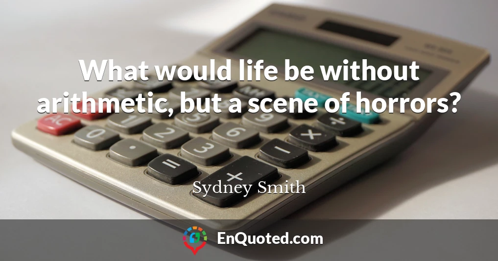 What would life be without arithmetic, but a scene of horrors?