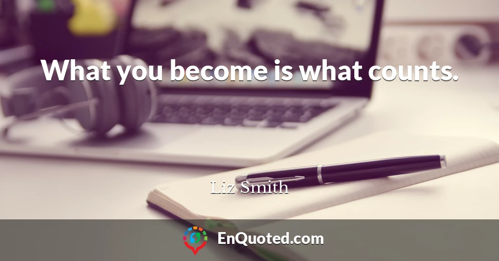 What you become is what counts.