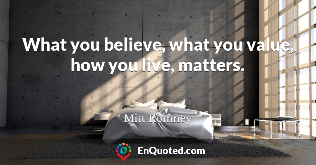 What you believe, what you value, how you live, matters.