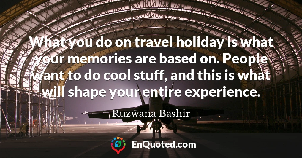 What you do on travel holiday is what your memories are based on. People want to do cool stuff, and this is what will shape your entire experience.
