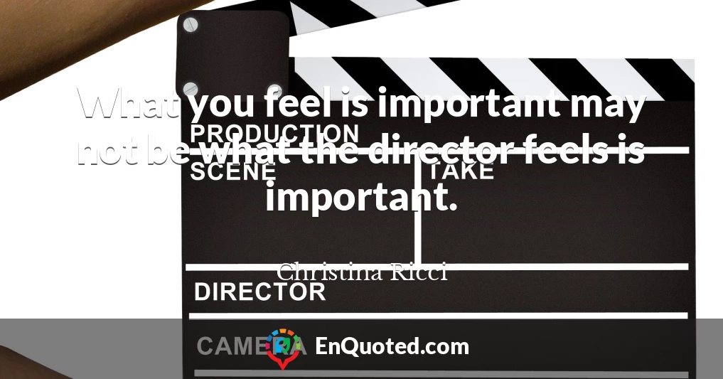 What you feel is important may not be what the director feels is important.