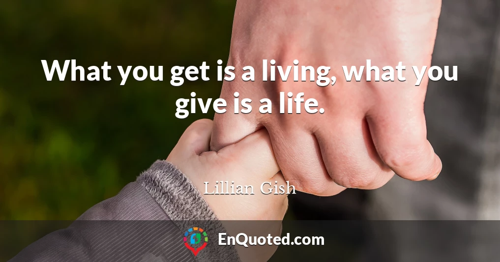 What you get is a living, what you give is a life.