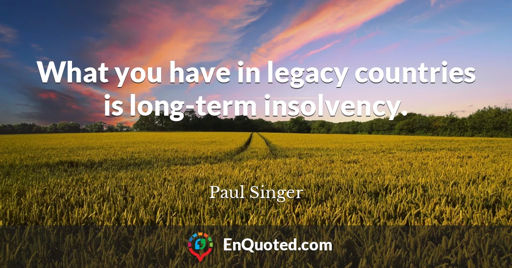 What you have in legacy countries is long-term insolvency.