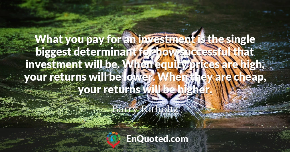 What you pay for an investment is the single biggest determinant for how successful that investment will be. When equity prices are high, your returns will be lower. When they are cheap, your returns will be higher.