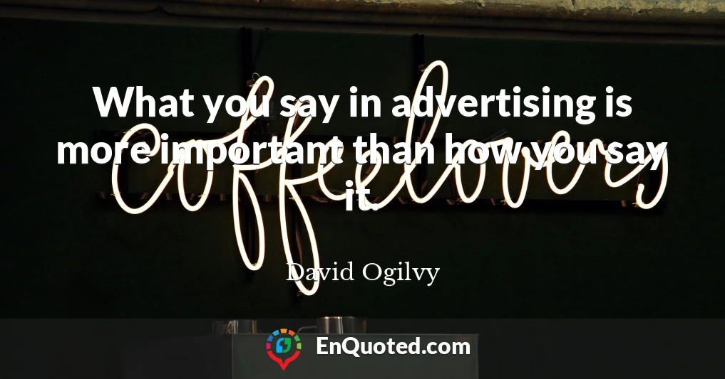 What you say in advertising is more important than how you say it.
