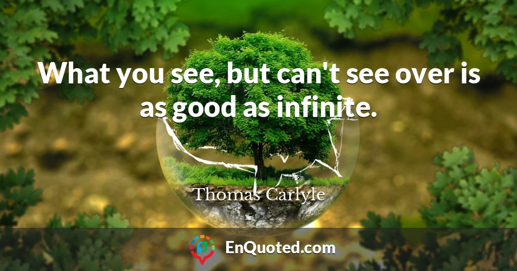 What you see, but can't see over is as good as infinite.
