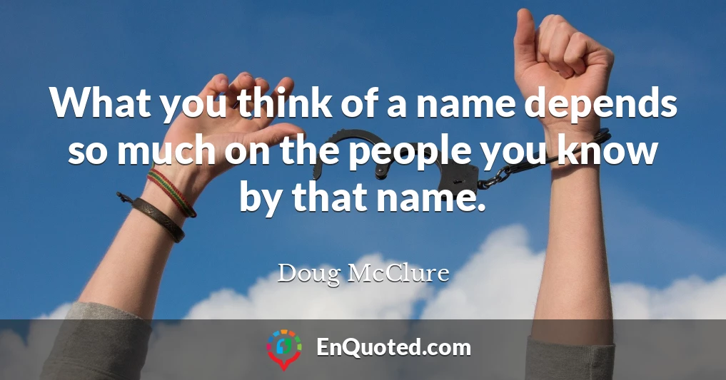 What you think of a name depends so much on the people you know by that name.