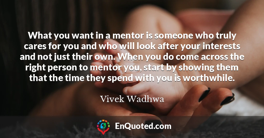 What you want in a mentor is someone who truly cares for you and who will look after your interests and not just their own. When you do come across the right person to mentor you, start by showing them that the time they spend with you is worthwhile.