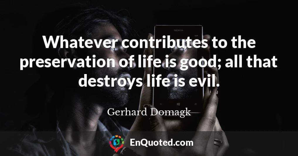 Whatever contributes to the preservation of life is good; all that destroys life is evil.