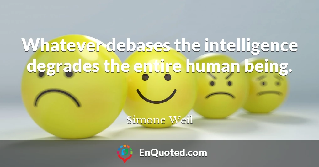Whatever debases the intelligence degrades the entire human being.