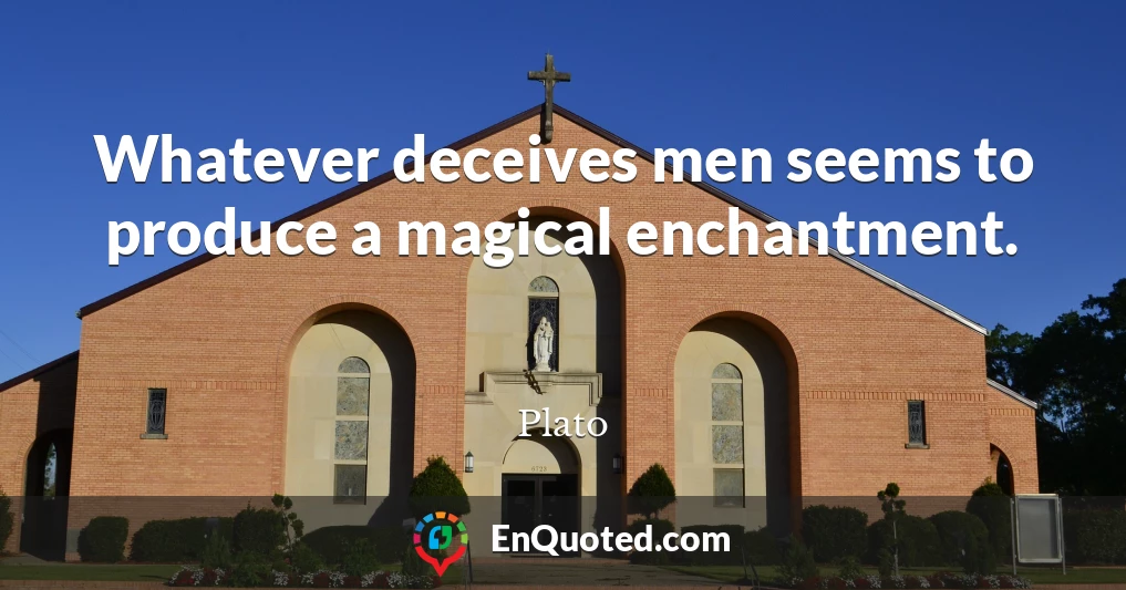 Whatever deceives men seems to produce a magical enchantment.
