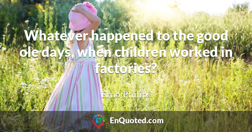 Whatever happened to the good ole days, when children worked in factories?