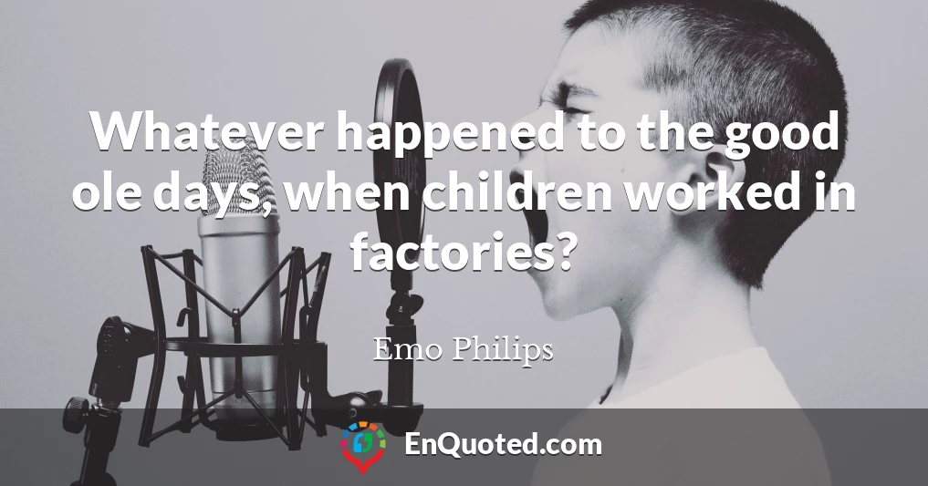 Whatever happened to the good ole days, when children worked in factories?