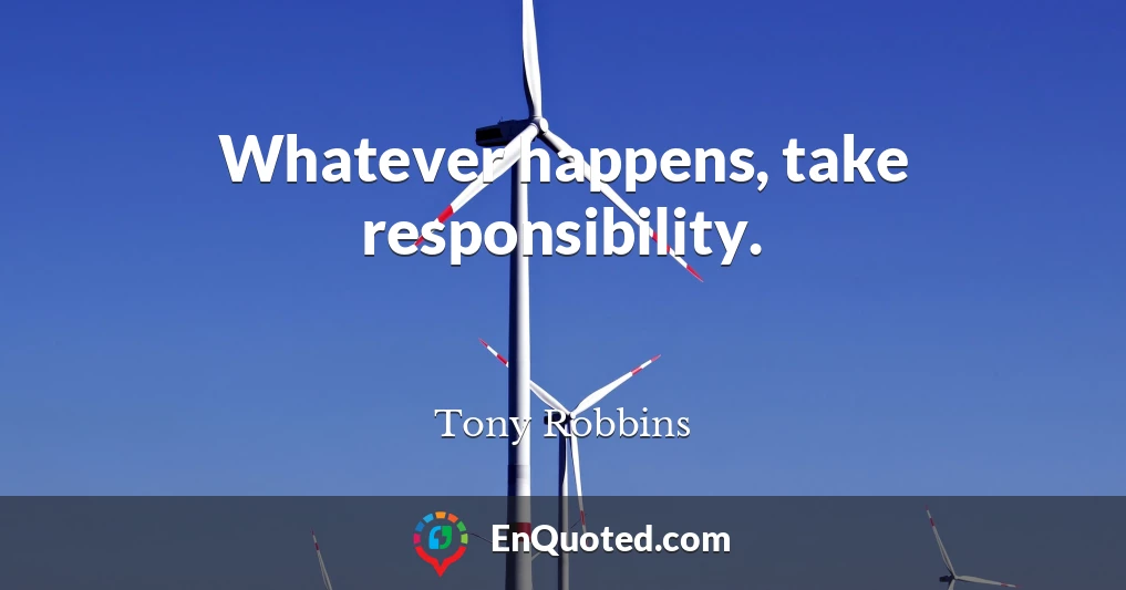 Whatever happens, take responsibility.