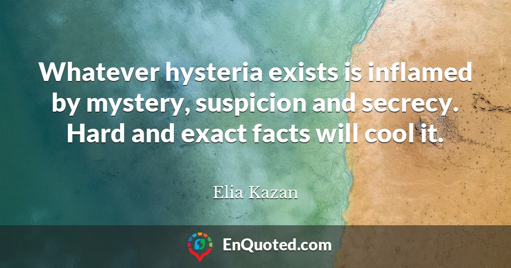 Whatever hysteria exists is inflamed by mystery, suspicion and secrecy. Hard and exact facts will cool it.
