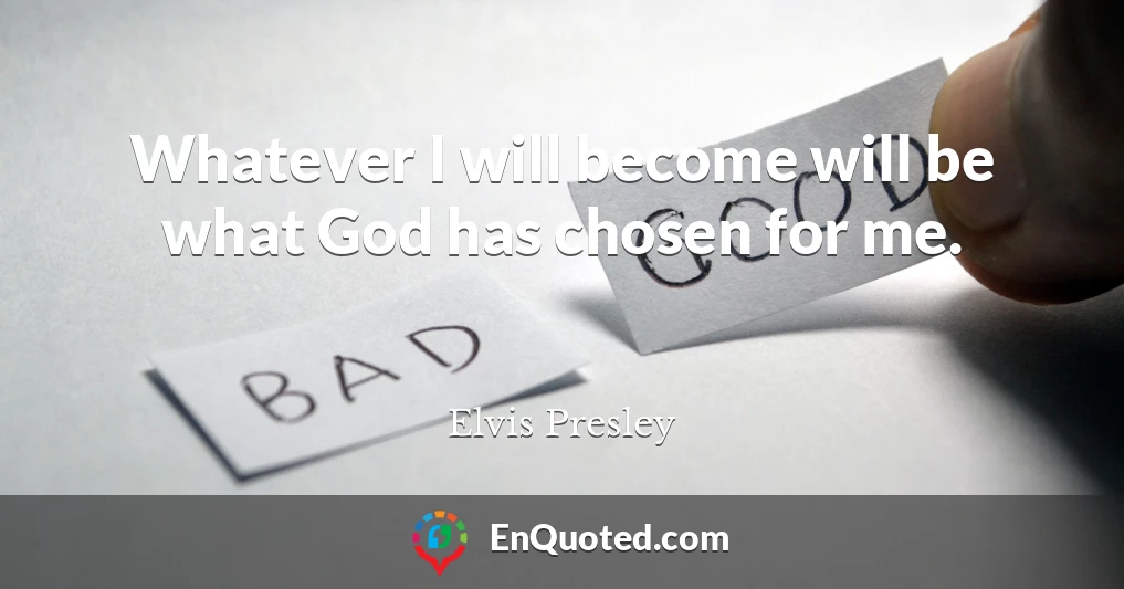 Whatever I will become will be what God has chosen for me.