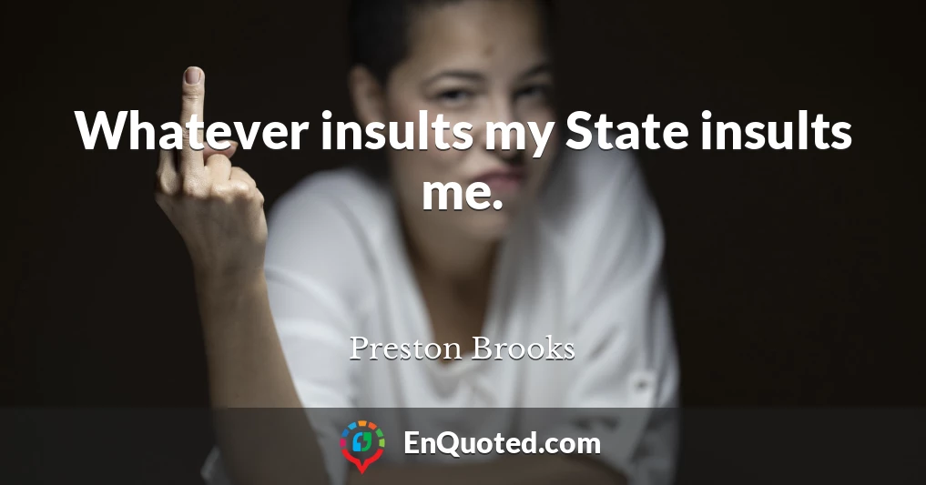 Whatever insults my State insults me.