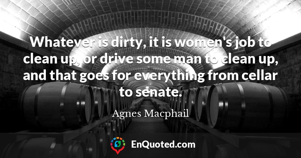 Whatever is dirty, it is women's job to clean up, or drive some man to clean up, and that goes for everything from cellar to senate.
