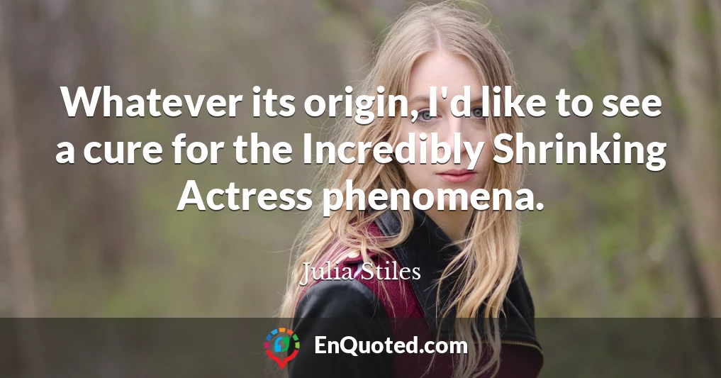 Whatever its origin, I'd like to see a cure for the Incredibly Shrinking Actress phenomena.